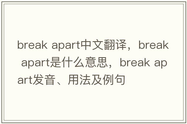 break apart中文翻譯，break apart是什么意思，break apart發(fā)音、用法及例句