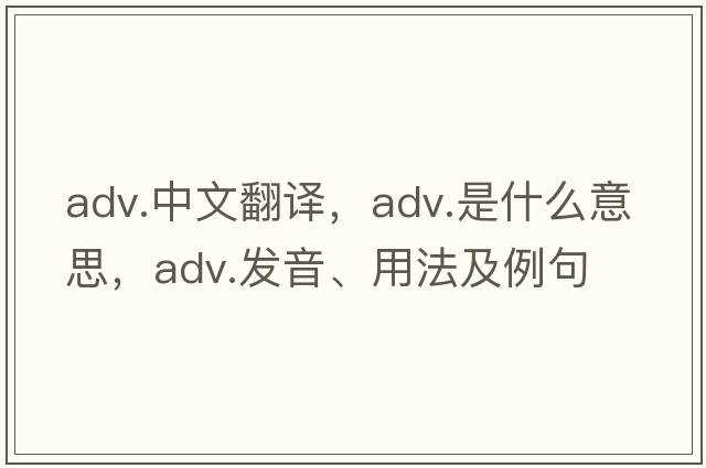 adv.中文翻譯，adv.是什么意思，adv.發(fā)音、用法及例句