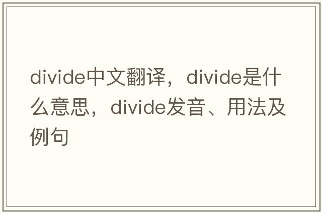 divide中文翻譯，divide是什么意思，divide發(fā)音、用法及例句