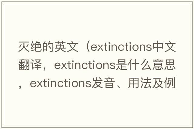 滅絕的英文（extinctions中文翻譯，extinctions是什么意思，extinctions發(fā)音、用法及例句）