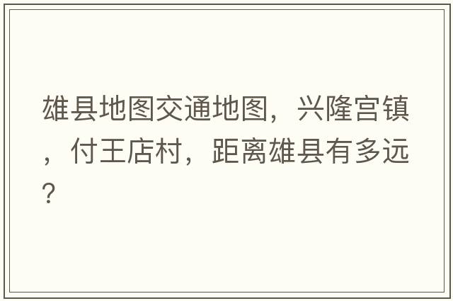 雄縣地圖交通地圖，興隆宮鎮，付王店村，距離雄縣有多遠？