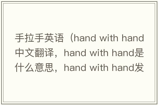 手拉手英語(yǔ)（hand with hand中文翻譯，hand with hand是什么意思，hand with hand發(fā)音、用法及例句）