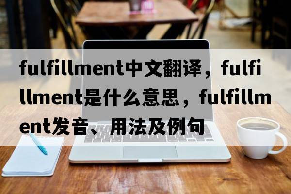 fulfillment中文翻譯，fulfillment是什么意思，fulfillment發(fā)音、用法及例句