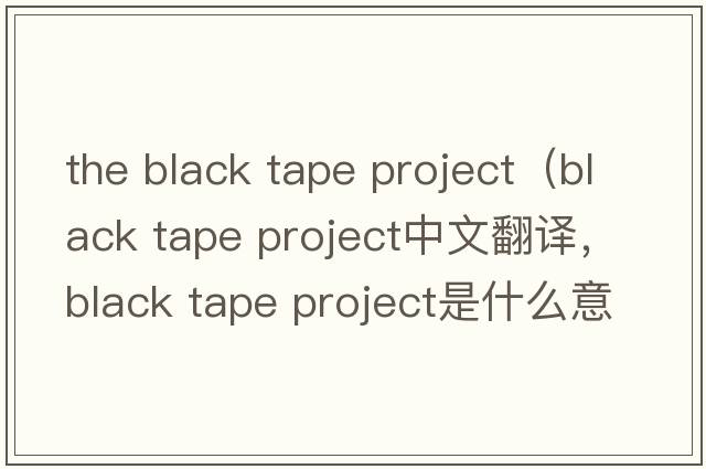 the black tape project（black tape project中文翻譯，black tape project是什么意思，black tape project發(fā)音、用法及例句）