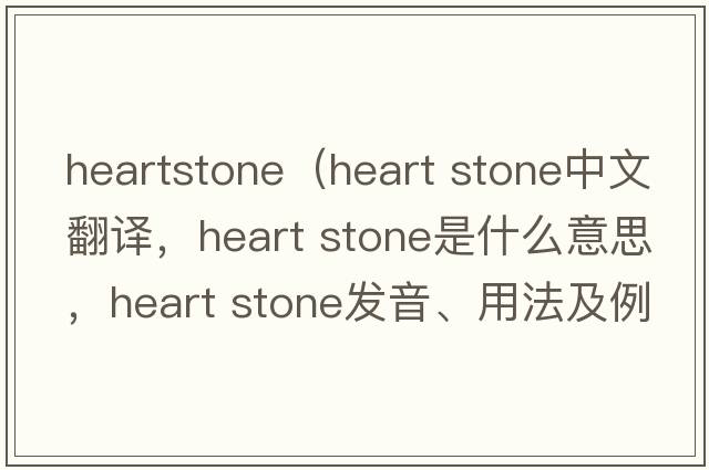 heartstone（heart stone中文翻譯，heart stone是什么意思，heart stone發(fā)音、用法及例句）