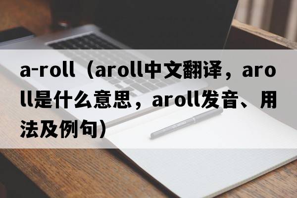 a-roll（aroll中文翻譯，aroll是什么意思，aroll發(fā)音、用法及例句）