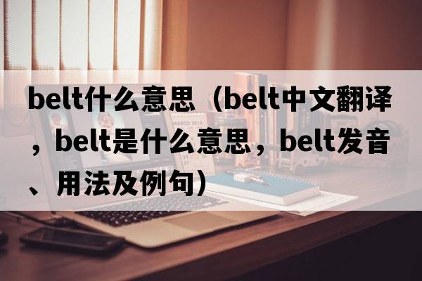 belt什么意思（belt中文翻譯，belt是什么意思，belt發(fā)音、用法及例句）