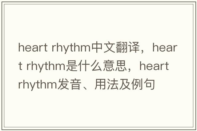 heart rhythm中文翻譯，heart rhythm是什么意思，heart rhythm發(fā)音、用法及例句
