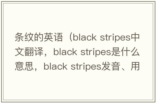條紋的英語(yǔ)（black stripes中文翻譯，black stripes是什么意思，black stripes發(fā)音、用法及例句）