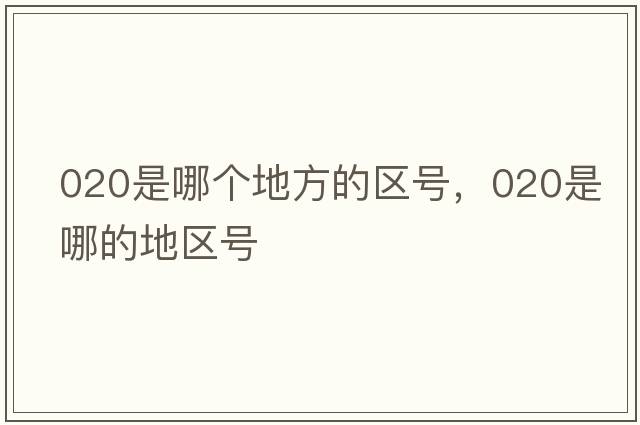 020是哪個(gè)地方的區號，020是哪的地區號
