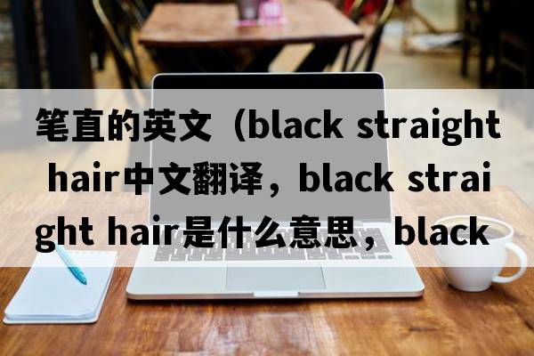 筆直的英文（black straight hair中文翻譯，black straight hair是什么意思，black straight hair發(fā)音、用法及例句）