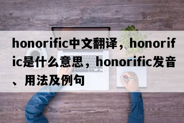 honorific中文翻譯，honorific是什么意思，honorific發(fā)音、用法及例句