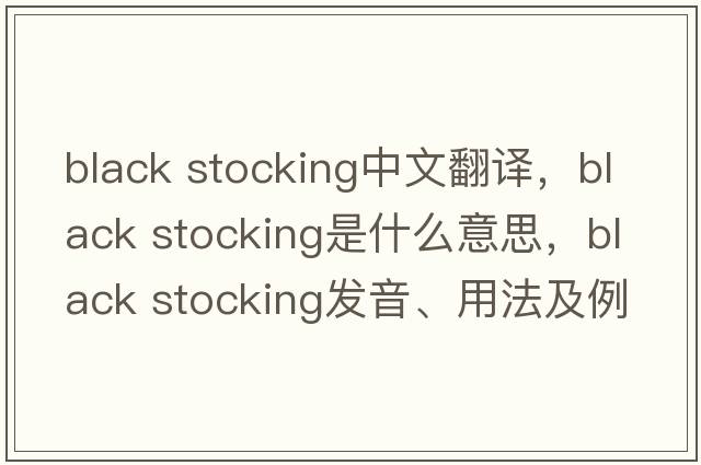 black stocking中文翻譯，black stocking是什么意思，black stocking發(fā)音、用法及例句