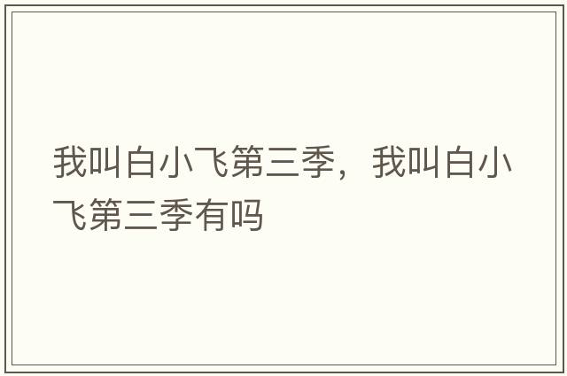 我叫白小飛第三季，我叫白小飛第三季有嗎