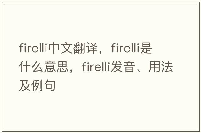 firelli中文翻譯，firelli是什么意思，firelli發(fā)音、用法及例句