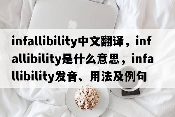 infallibility中文翻譯，infallibility是什么意思，infallibility發(fā)音、用法及例句