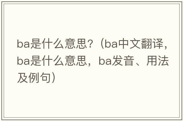 ba是什么意思?（ba中文翻譯，ba是什么意思，ba發(fā)音、用法及例句）