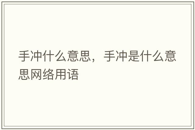手沖什么意思，手沖是什么意思網(wǎng)絡(luò )用語(yǔ)