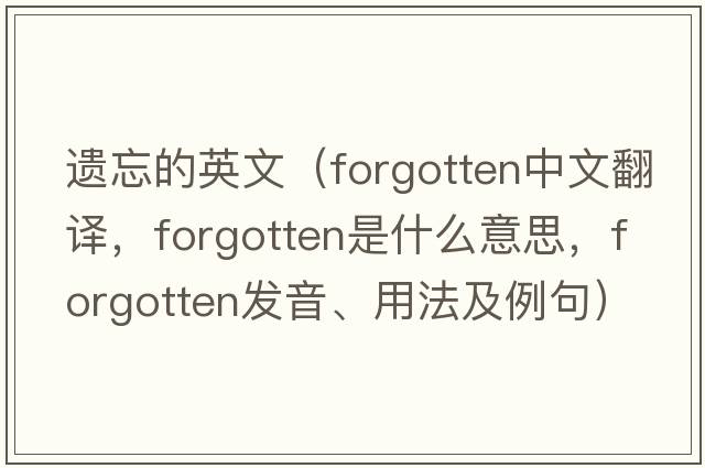 遺忘的英文（forgotten中文翻譯，forgotten是什么意思，forgotten發(fā)音、用法及例句）