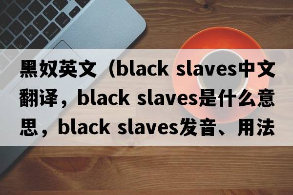 黑奴英文（black slaves中文翻譯，black slaves是什么意思，black slaves發(fā)音、用法及例句）