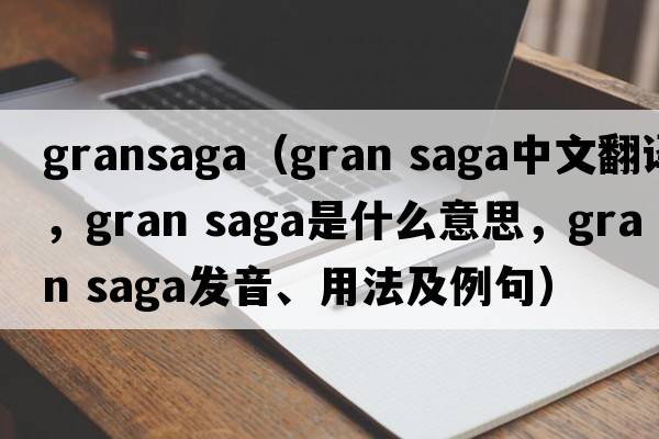 gransaga（gran saga中文翻譯，gran saga是什么意思，gran saga發(fā)音、用法及例句）