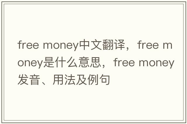 free money中文翻譯，free money是什么意思，free money發(fā)音、用法及例句