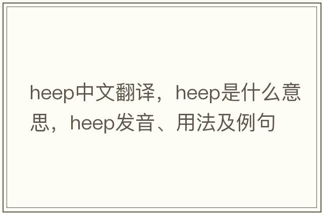HEEP中文翻譯，HEEP是什么意思，HEEP發(fā)音、用法及例句