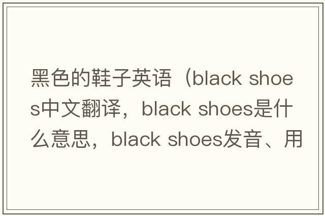 黑色的鞋子英語(yǔ)（black shoes中文翻譯，black shoes是什么意思，black shoes發(fā)音、用法及例句）