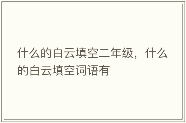 什么的白云填空二年級，什么的白云填空詞語(yǔ)有