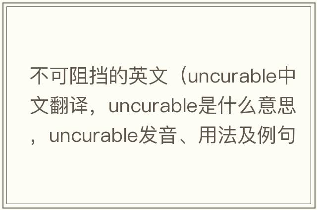 不可阻擋的英文（uncurable中文翻譯，uncurable是什么意思，uncurable發(fā)音、用法及例句）