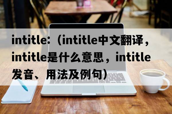 intitle:（intitle中文翻譯，intitle是什么意思，intitle發(fā)音、用法及例句）
