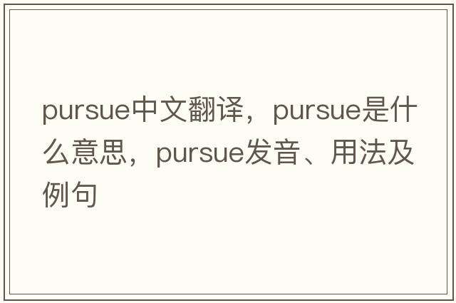 pursue中文翻譯，pursue是什么意思，pursue發(fā)音、用法及例句