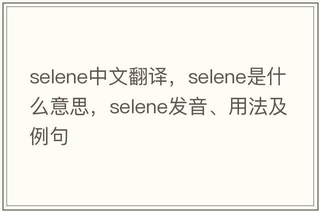 selene中文翻譯，selene是什么意思，selene發(fā)音、用法及例句