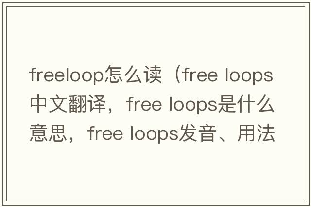 freeloop怎么讀（free loops中文翻譯，free loops是什么意思，free loops發(fā)音、用法及例句）