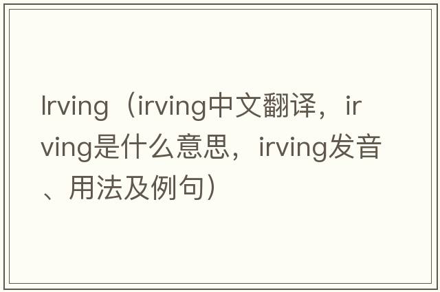 lrving（Irving中文翻譯，Irving是什么意思，Irving發(fā)音、用法及例句）