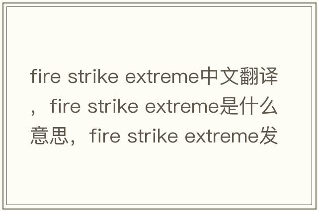 fire strike extreme中文翻譯，fire strike extreme是什么意思，fire strike extreme發(fā)音、用法及例句