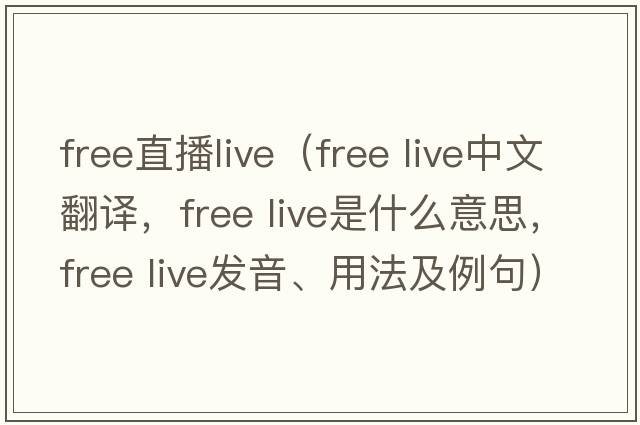 free直播live（free live中文翻譯，free live是什么意思，free live發(fā)音、用法及例句）