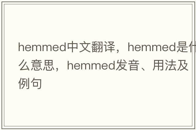 hemmed中文翻譯，hemmed是什么意思，hemmed發(fā)音、用法及例句