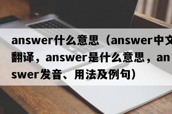 answer什么意思（answer中文翻譯，answer是什么意思，answer發(fā)音、用法及例句）
