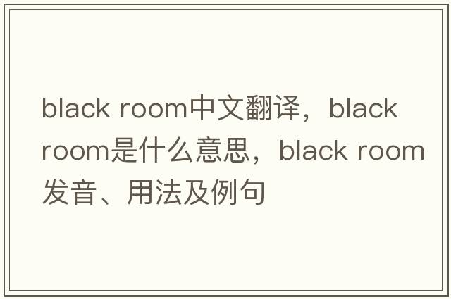black room中文翻譯，black room是什么意思，black room發(fā)音、用法及例句
