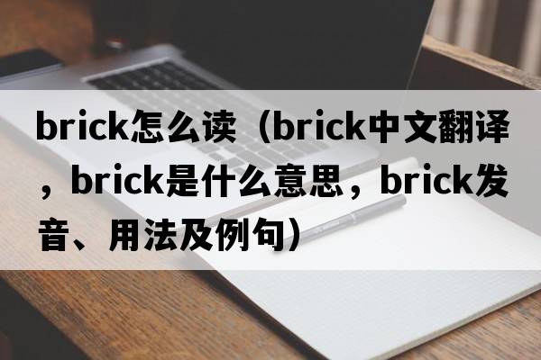 brick怎么讀（brick中文翻譯，brick是什么意思，brick發(fā)音、用法及例句）