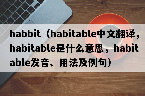 habbit（habitable中文翻譯，habitable是什么意思，habitable發(fā)音、用法及例句）