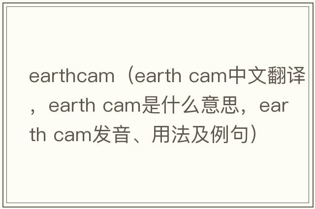 earthcam（earth cam中文翻譯，earth cam是什么意思，earth cam發(fā)音、用法及例句）