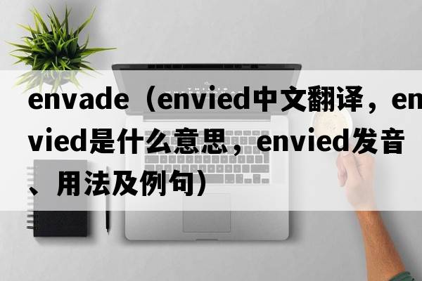 Envade（envied中文翻譯，envied是什么意思，envied發(fā)音、用法及例句）