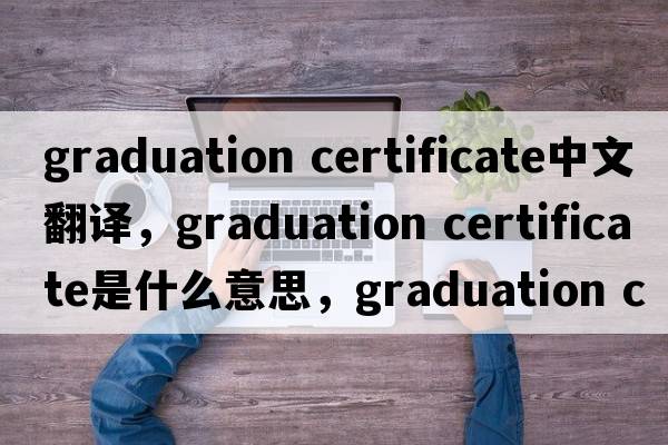 graduation certificate中文翻譯，graduation certificate是什么意思，graduation certificate發(fā)音、用法及例句
