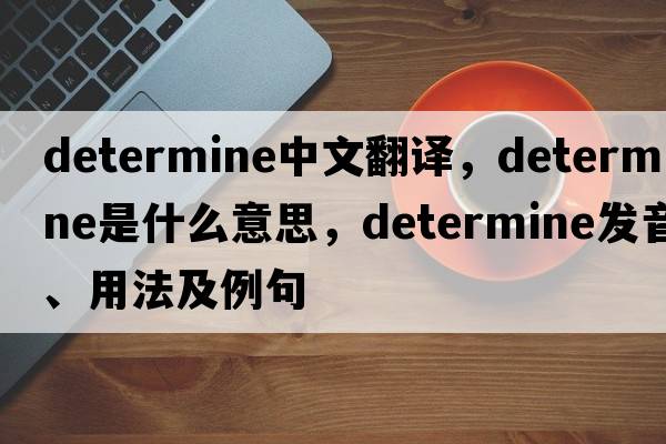 determine中文翻譯，determine是什么意思，determine發(fā)音、用法及例句