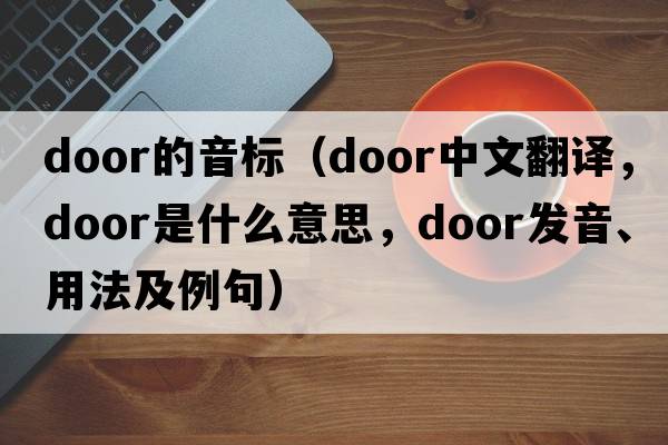 door的音標（door中文翻譯，door是什么意思，door發(fā)音、用法及例句）