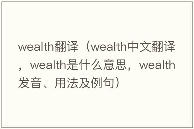wealth翻譯（wealth中文翻譯，wealth是什么意思，wealth發(fā)音、用法及例句）