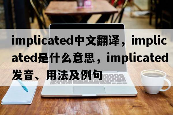 implicated中文翻譯，implicated是什么意思，implicated發(fā)音、用法及例句