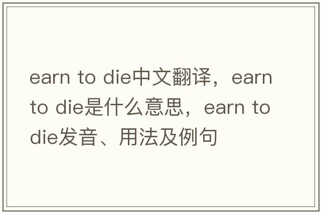earn to die中文翻譯，earn to die是什么意思，earn to die發(fā)音、用法及例句